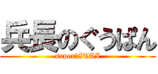 兵長のぐうぱん (super★ITAI)
