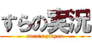 すらの実況 (sura\'s zikyou)
