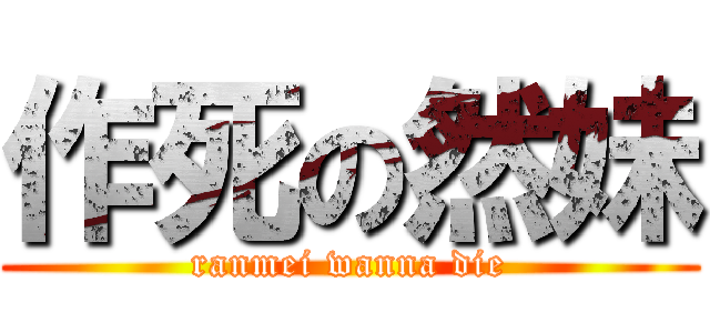 作死の然妹 (ranmei wanna die)
