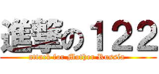 進撃の１２２ (attack for Mother Russia )