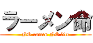 ラーメン命 (NO ramen NO life)