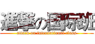 進撃の国际班 (attack on international class)