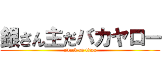 銀さん主だバカヤロー (attack on titan)