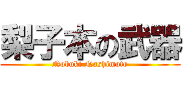 梨子本の武器 (Nobuki Nashimoto)