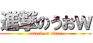 進撃のうおｗ (attack on titan)