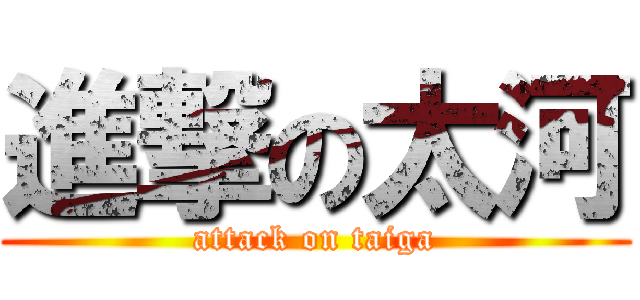 進撃の太河 (attack on taiga)