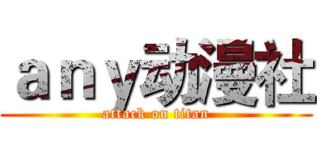 ａｎｙ动漫社 (attack on titan)