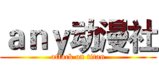 ａｎｙ动漫社 (attack on titan)