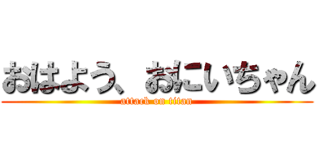 おはよう、おにいちゃん (attack on titan)