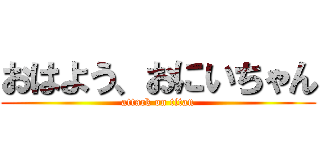 おはよう、おにいちゃん (attack on titan)