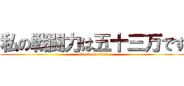 私の戦闘力は五十三万です (attack on titan)