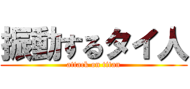 振動するタイ人 (attack on titan)