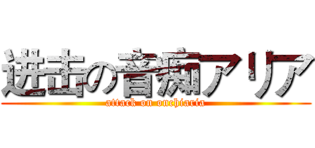 进击の音痴アリア (attack on onchiaria)