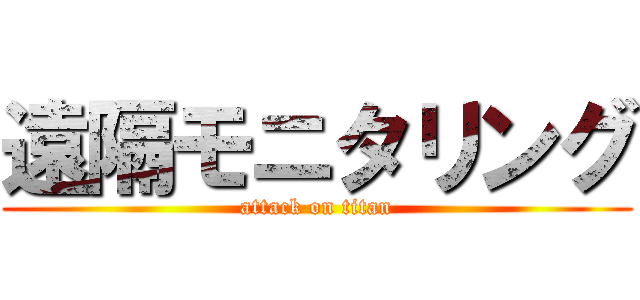 遠隔モニタリング (attack on titan)