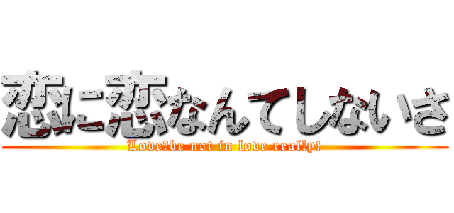恋に恋なんてしないさ (Love　be not in love really!)