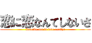 恋に恋なんてしないさ (Love　be not in love really!)