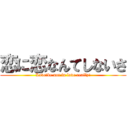 恋に恋なんてしないさ (Love　be not in love really!)