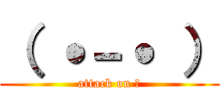 （ ˙－˙ ） (attack on ？)