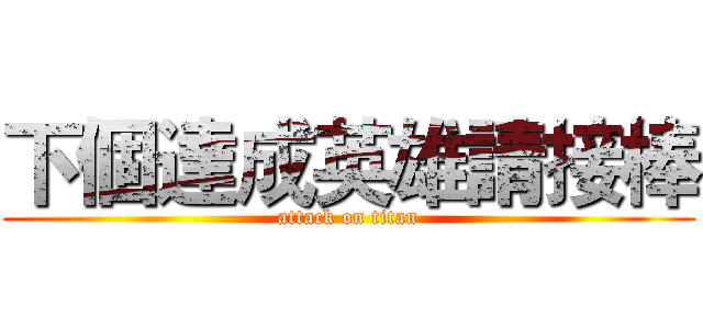 下個達成英雄請接棒 (attack on titan)