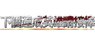 下個達成英雄請接棒 (attack on titan)