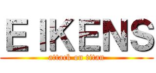 ＥＩＫＥＮＳ (attack on titan)