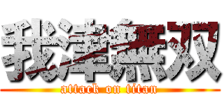 我津無双 (attack on titan)