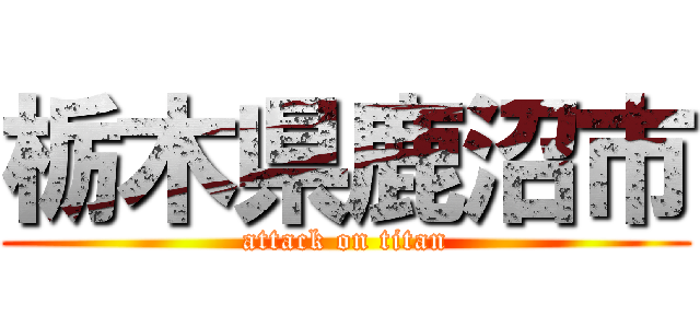 栃木県鹿沼市 (attack on titan)