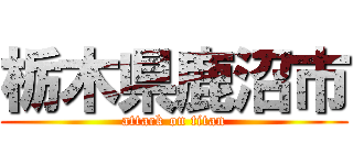 栃木県鹿沼市 (attack on titan)