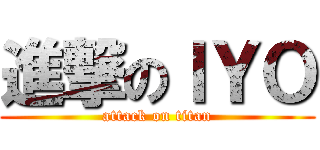 進撃のＩＹＯ (attack on titan)