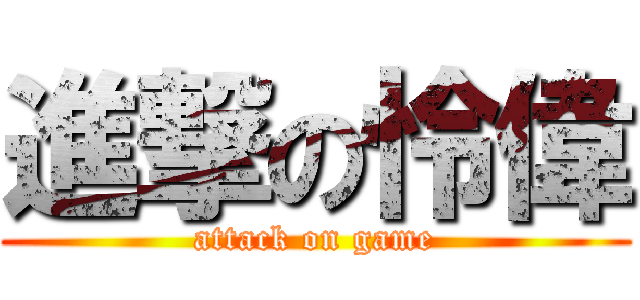 進撃の怜偉 (attack on game)