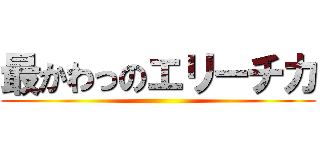 最かわっのエリーチカ ()