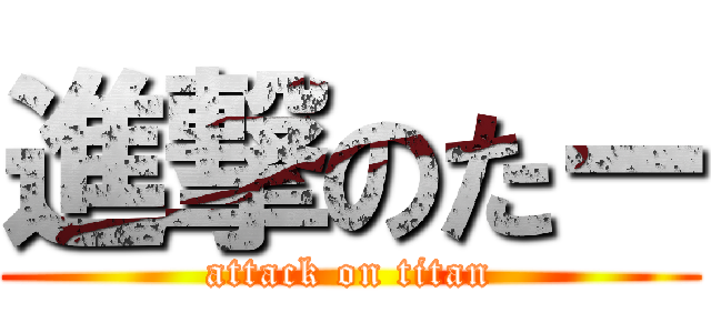 進撃のたー (attack on titan)