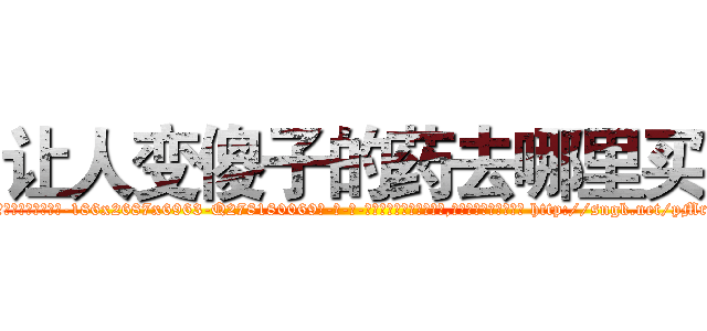 让人变傻子的药去哪里买 (让人变傻子的药去哪里买【电-186x2687x6963-Q278180069元-吉-药-业】我们做的是长期生意,靠的是老客户长期支持 http://sngk.net/pMrfk3
)