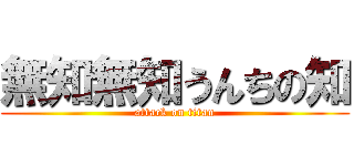 無知無知うんちの知 (attack on titan)