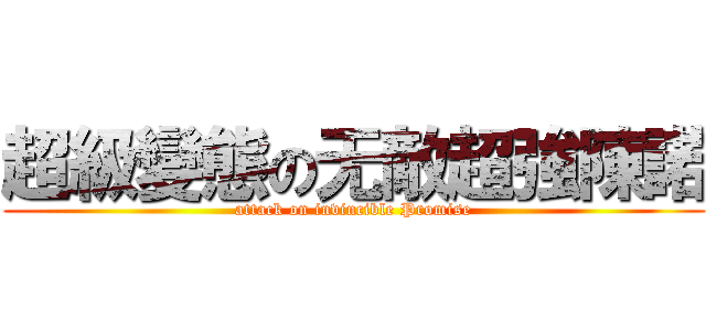 超級變態の无敵超強陳諾 (attack on invincible Promise)