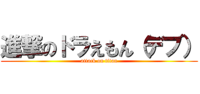 進撃のドラえもん（デブ） (attack on titan)