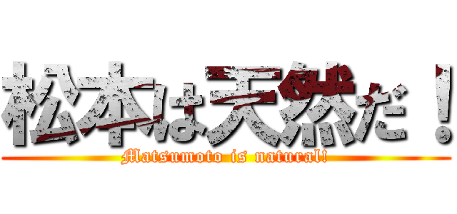 松本は天然だ！ (Matsumoto is natural!)