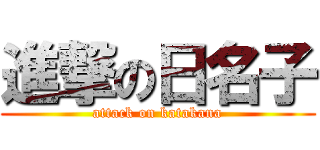 進撃の日名子 (attack on katakana)