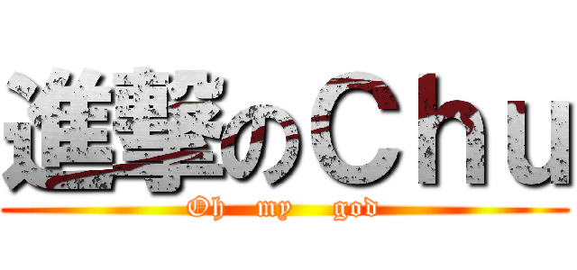 進撃のＣｈｕ (Oh   my    god)