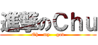 進撃のＣｈｕ (Oh   my    god)