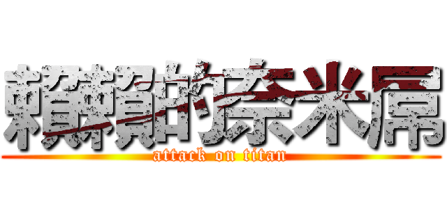 賴賴的奈米屌 (attack on titan)