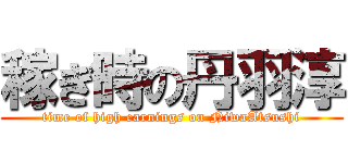 稼ぎ時の丹羽淳 (time of high earnings on NiwaAtsushi)