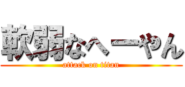 軟弱なへーやん (attack on titan)