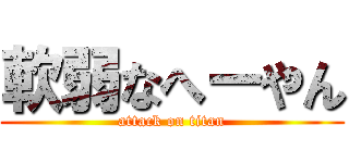 軟弱なへーやん (attack on titan)