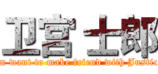 卫宫 士郎 (I'm want to make friend with Justice )