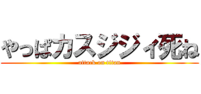 やっぱカスジジィ死ね (attack on titan)