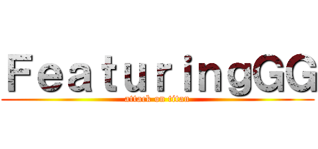 ＦｅａｔｕｒｉｎｇＧＧ (attack on titan)