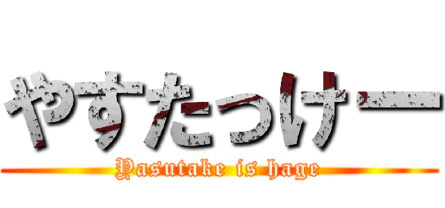 やすたっけー (Yasutake is hage)