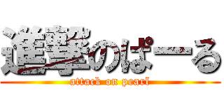 進撃のぱーる (attack on pearl)