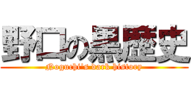 野口の黒歴史 (Noguchi's dark history)